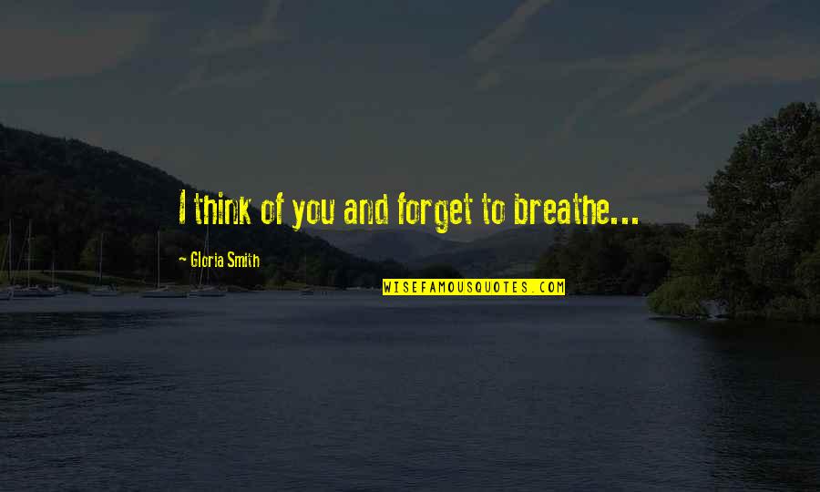 Vasser Sullivan Quotes By Gloria Smith: I think of you and forget to breathe... Vasser Sullivan Quotes By Gloria Smith: I think of you and forget to breathe...