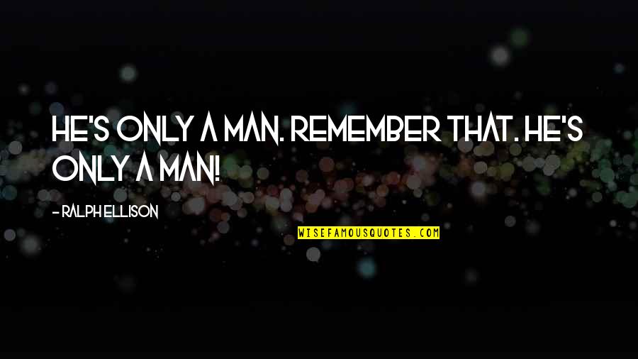 Vasser Sullivan Quotes By Ralph Ellison: He's only a man. Remember that. He's only Vasser Sullivan Quotes By Ralph Ellison: He's only a man. Remember that. He's only