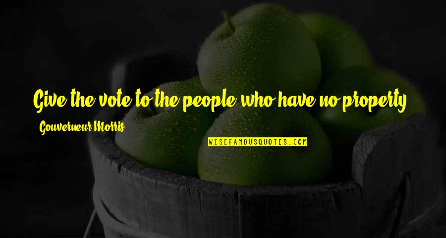 Vassetti Quotes By Gouverneur Morris: Give the vote to the people who have Vassetti Quotes By Gouverneur Morris: Give the vote to the people who have