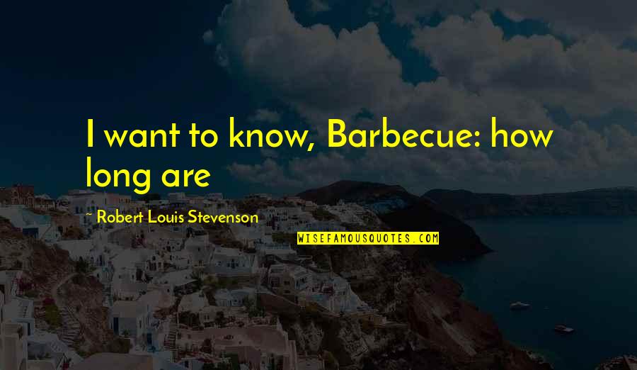 Vassetti Quotes By Robert Louis Stevenson: I want to know, Barbecue: how long are Vassetti Quotes By Robert Louis Stevenson: I want to know, Barbecue: how long are