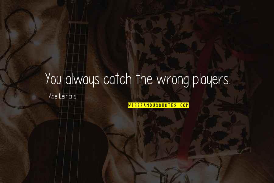 Vassiah Quotes By Abe Lemons: You always catch the wrong players. Vassiah Quotes By Abe Lemons: You always catch the wrong players.