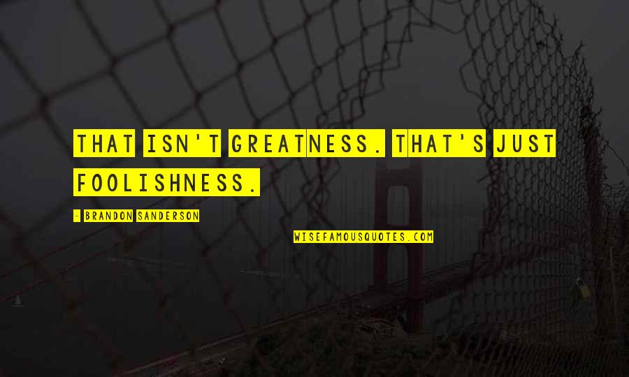 Vassiah Quotes By Brandon Sanderson: That isn't greatness. That's just foolishness. Vassiah Quotes By Brandon Sanderson: That isn't greatness. That's just foolishness.