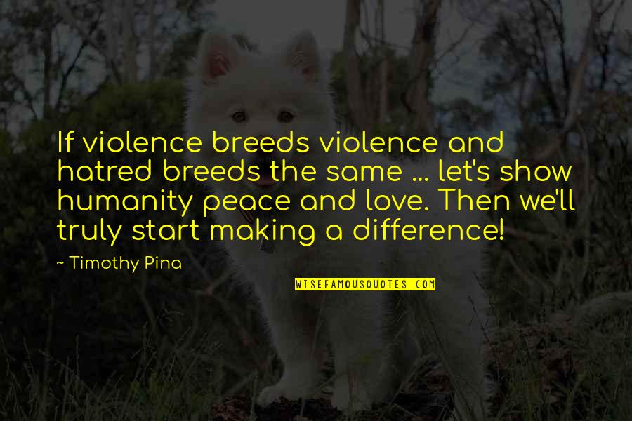 Vassiah Quotes By Timothy Pina: If violence breeds violence and hatred breeds the Vassiah Quotes By Timothy Pina: If violence breeds violence and hatred breeds the