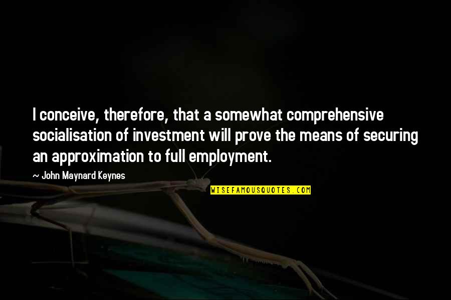 Vassilaros Quotes By John Maynard Keynes: I conceive, therefore, that a somewhat comprehensive socialisation Vassilaros Quotes By John Maynard Keynes: I conceive, therefore, that a somewhat comprehensive socialisation
