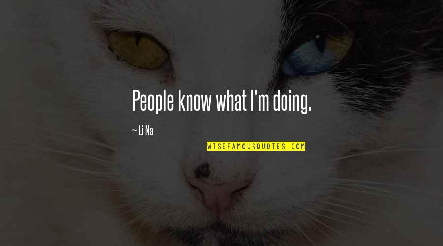 Vassilaros Quotes By Li Na: People know what I'm doing. Vassilaros Quotes By Li Na: People know what I'm doing.