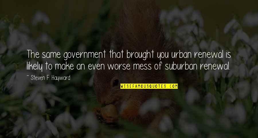 Vassiliki Khonsari Quotes By Steven F. Hayward: The same government that brought you urban renewal Vassiliki Khonsari Quotes By Steven F. Hayward: The same government that brought you urban renewal
