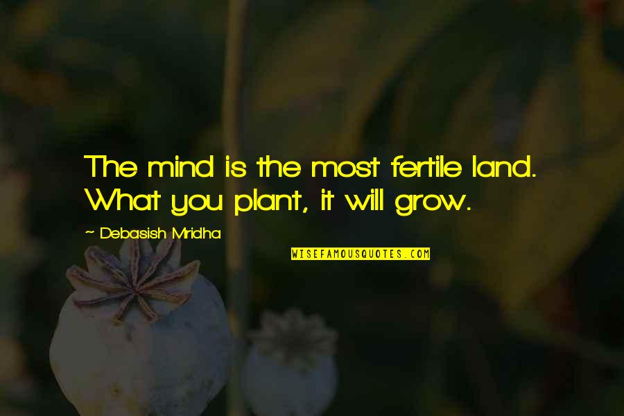 Vassos Psarolimano Quotes By Debasish Mridha: The mind is the most fertile land. What Vassos Psarolimano Quotes By Debasish Mridha: The mind is the most fertile land. What