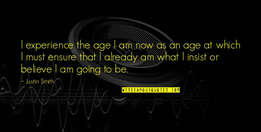 Vassos Psarolimano Quotes By Justin Smith: I experience the age I am now as Vassos Psarolimano Quotes By Justin Smith: I experience the age I am now as