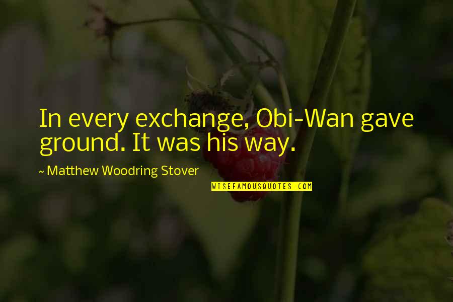 Vassouras Eletricas Quotes By Matthew Woodring Stover: In every exchange, Obi-Wan gave ground. It was Vassouras Eletricas Quotes By Matthew Woodring Stover: In every exchange, Obi-Wan gave ground. It was