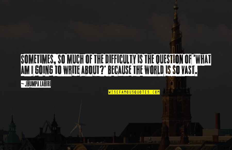 Vast World Quotes By Jhumpa Lahiri: Sometimes, so much of the difficulty is the