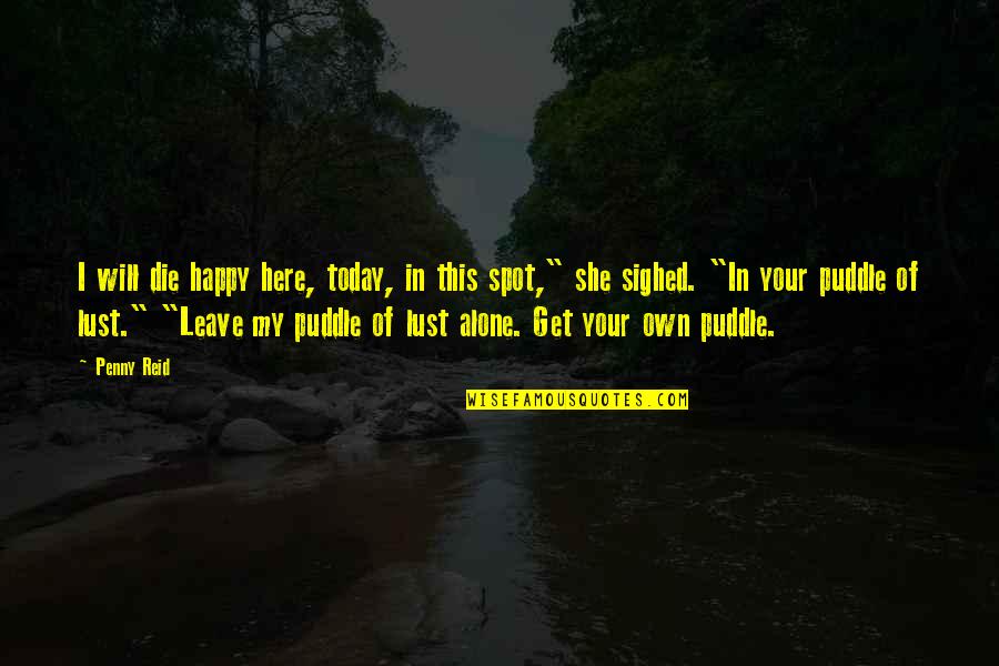 Vastano Angarella Quotes By Penny Reid: I will die happy here, today, in this Vastano Angarella Quotes By Penny Reid: I will die happy here, today, in this