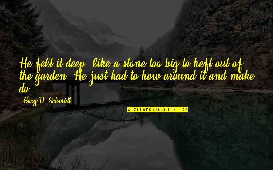 Vastas Definicion Quotes By Gary D. Schmidt: He felt it deep, like a stone too Vastas Definicion Quotes By Gary D. Schmidt: He felt it deep, like a stone too