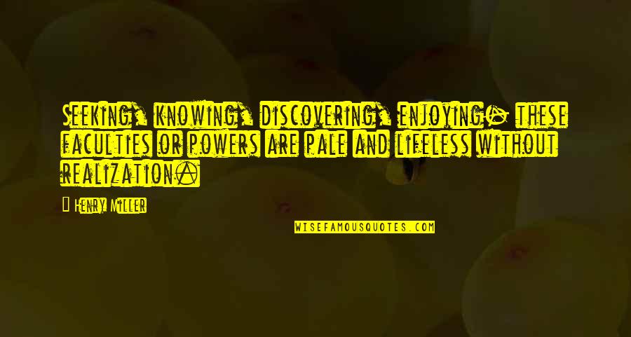 Vastgoed Quotes By Henry Miller: Seeking, knowing, discovering, enjoying- these faculties or powers