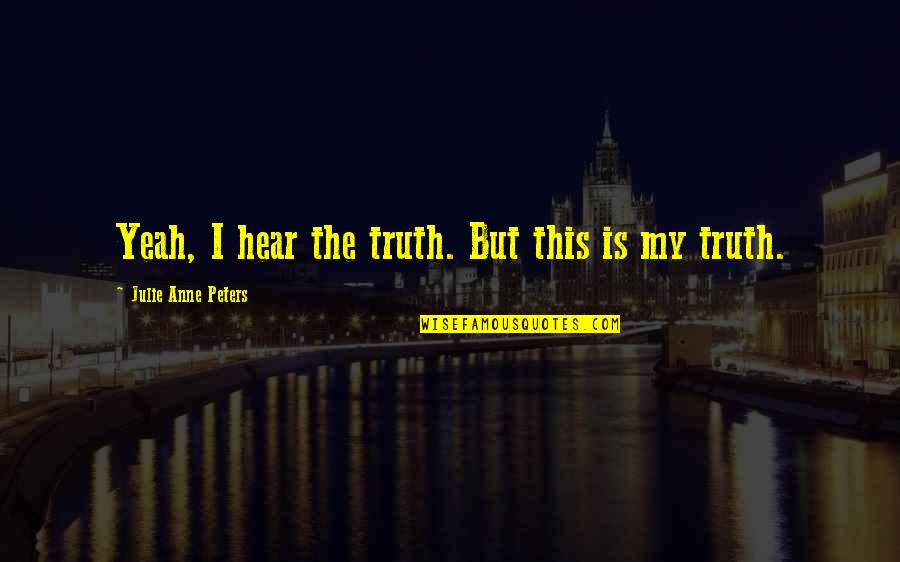 Vasti Jackson Quotes By Julie Anne Peters: Yeah, I hear the truth. But this is Vasti Jackson Quotes By Julie Anne Peters: Yeah, I hear the truth. But this is