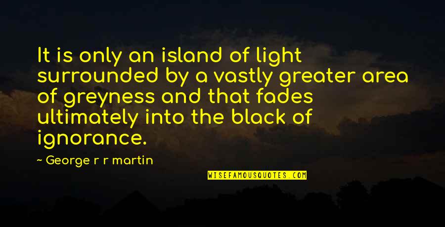 Vastly Quotes By George R R Martin: It is only an island of light surrounded Vastly Quotes By George R R Martin: It is only an island of light surrounded