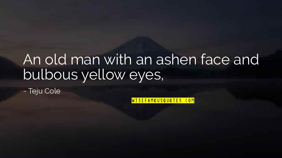 Vastralaya Quotes By Teju Cole: An old man with an ashen face and