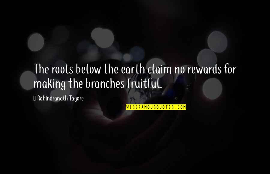Vasudeva Kutumbakam Quotes By Rabindranath Tagore: The roots below the earth claim no rewards