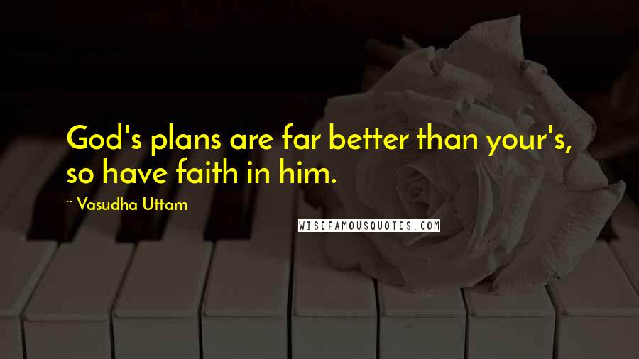 Vasudha Uttam quotes: God's plans are far better than your's, so have faith in him.