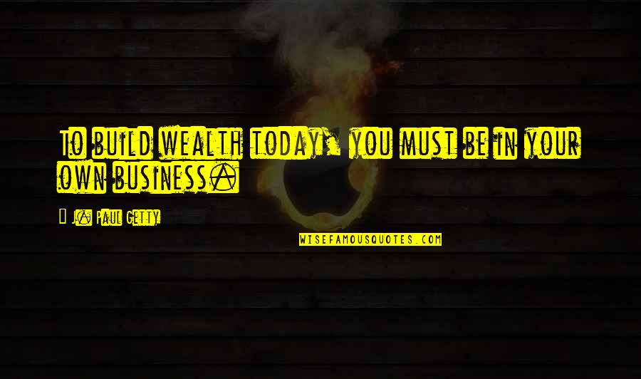 Vasvarigimn Quotes By J. Paul Getty: To build wealth today, you must be in Vasvarigimn Quotes By J. Paul Getty: To build wealth today, you must be in