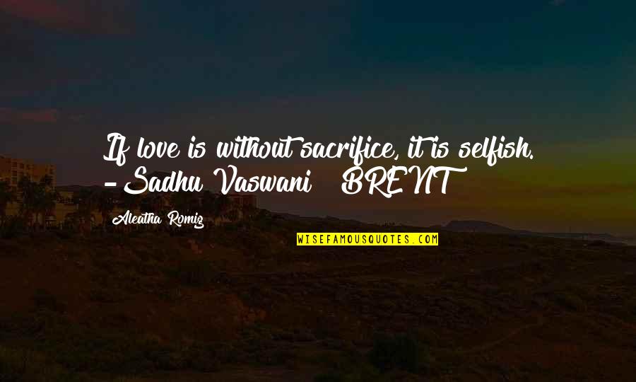 Vaswani Quotes By Aleatha Romig: If love is without sacrifice, it is selfish.