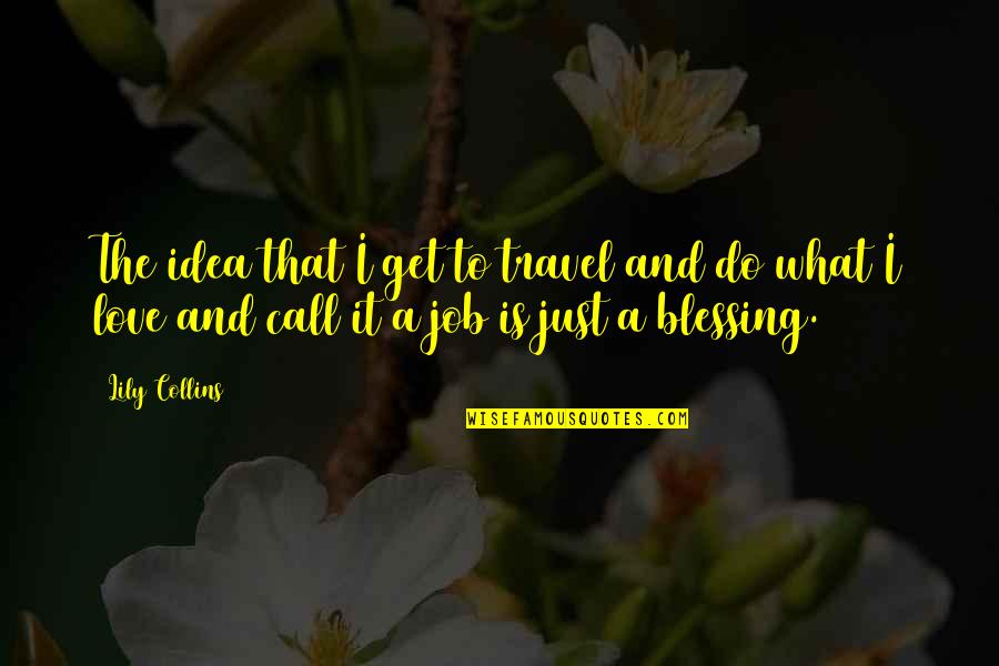 Vat Savitri Quotes By Lily Collins: The idea that I get to travel and Vat Savitri Quotes By Lily Collins: The idea that I get to travel and