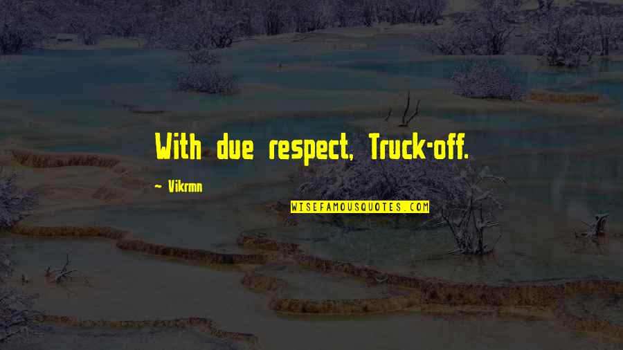 Vatamanuic Appeal Quotes By Vikrmn: With due respect, Truck-off.
