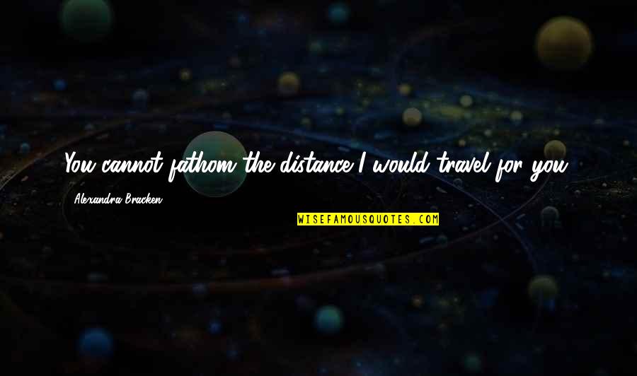 Vatan Telefon Quotes By Alexandra Bracken: You cannot fathom the distance I would travel Vatan Telefon Quotes By Alexandra Bracken: You cannot fathom the distance I would travel