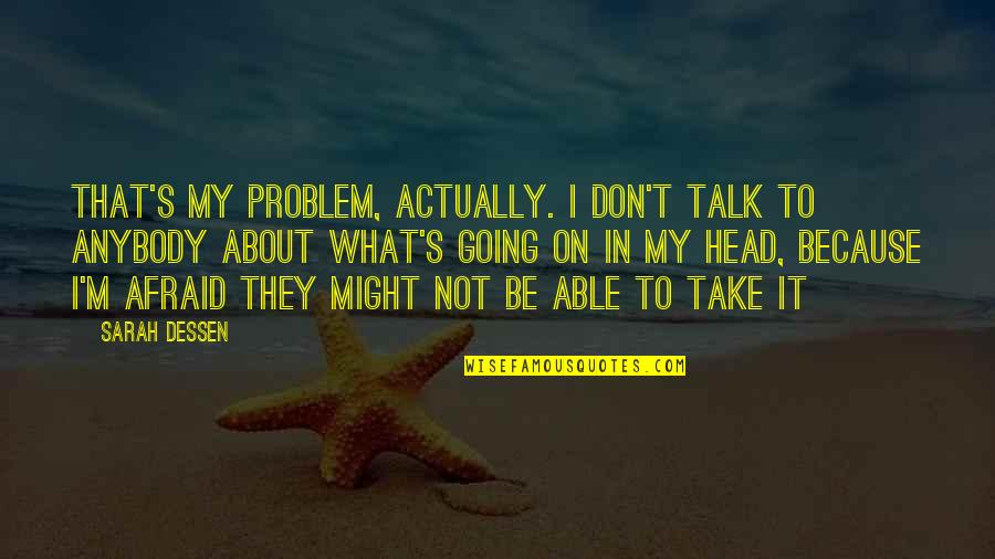 Vatersay Raiders Quotes By Sarah Dessen: That's my problem, actually. I don't talk to Vatersay Raiders Quotes By Sarah Dessen: That's my problem, actually. I don't talk to