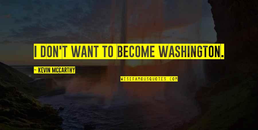 Vatinet Inc Quotes By Kevin McCarthy: I don't want to become Washington. Vatinet Inc Quotes By Kevin McCarthy: I don't want to become Washington.