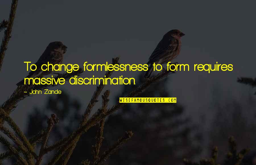 Vation Quotes By John Zande: To change formlessness to form requires massive discrimination.