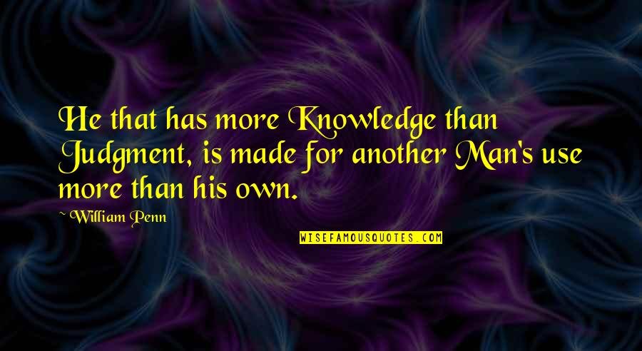Vation Quotes By William Penn: He that has more Knowledge than Judgment, is