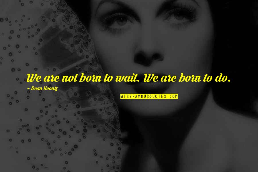 Vatlee Quotes By Dean Koontz: We are not born to wait. We are