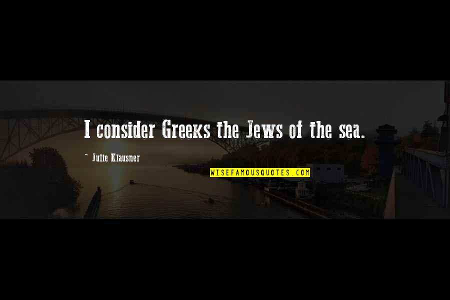 Vatler Quotes By Julie Klausner: I consider Greeks the Jews of the sea. Vatler Quotes By Julie Klausner: I consider Greeks the Jews of the sea.