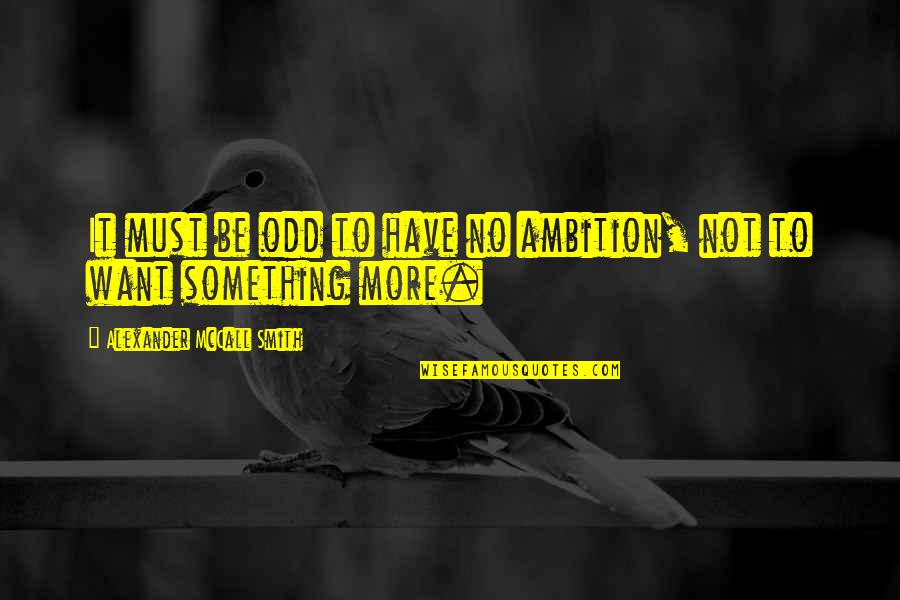Vatreno Quotes By Alexander McCall Smith: It must be odd to have no ambition, Vatreno Quotes By Alexander McCall Smith: It must be odd to have no ambition,