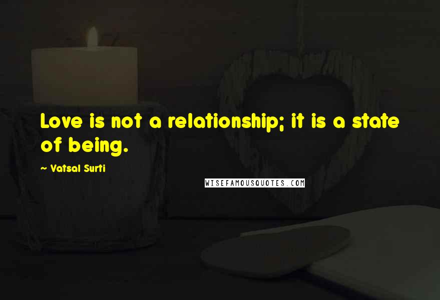 Vatsal Surti quotes: Love is not a relationship; it is a state of being.