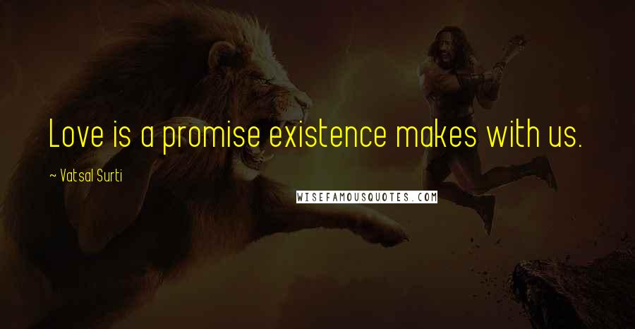 Vatsal Surti quotes: Love is a promise existence makes with us.