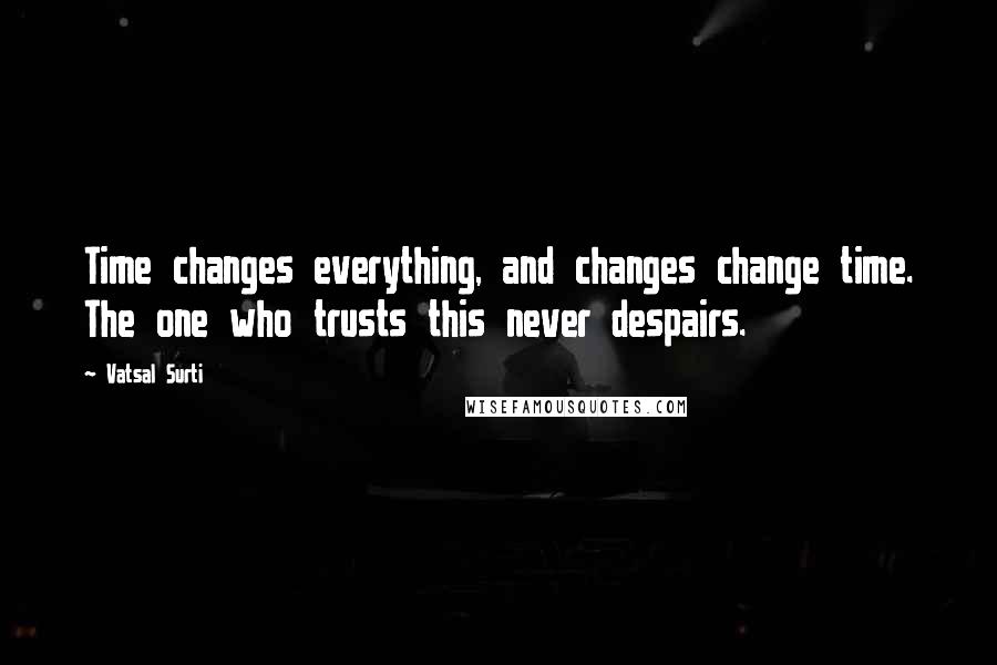 Vatsal Surti quotes: Time changes everything, and changes change time. The one who trusts this never despairs.