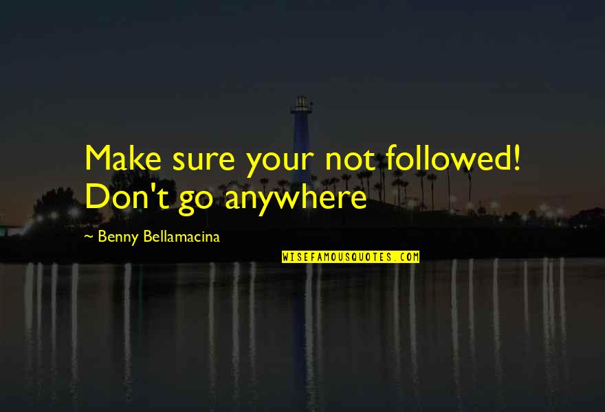 Vatsala Bhaskar Quotes By Benny Bellamacina: Make sure your not followed! Don't go anywhere