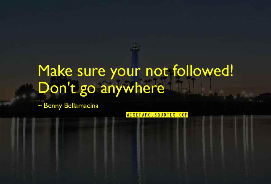 Vatsala Bhaskar Quotes By Benny Bellamacina: Make sure your not followed! Don't go anywhere Vatsala Bhaskar Quotes By Benny Bellamacina: Make sure your not followed! Don't go anywhere