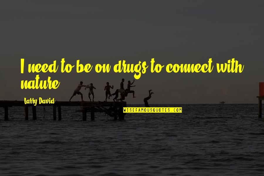 Vattenelement Quotes By Larry David: I need to be on drugs to connect Vattenelement Quotes By Larry David: I need to be on drugs to connect