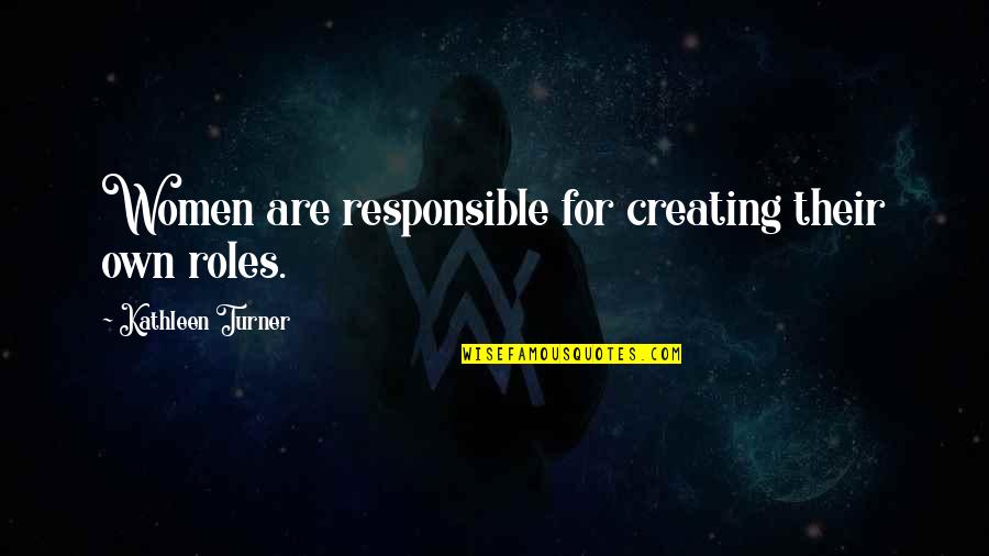Vattnet Viskar Quotes By Kathleen Turner: Women are responsible for creating their own roles. Vattnet Viskar Quotes By Kathleen Turner: Women are responsible for creating their own roles.