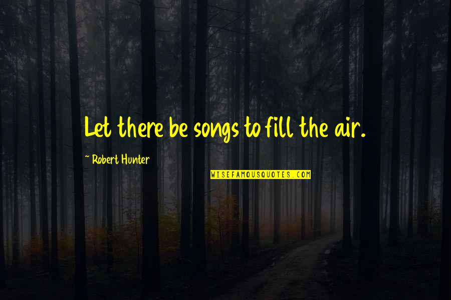 Vatum Quotes By Robert Hunter: Let there be songs to fill the air. Vatum Quotes By Robert Hunter: Let there be songs to fill the air.