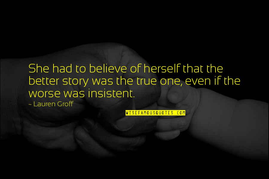 Vaudeville Blues Quotes By Lauren Groff: She had to believe of herself that the Vaudeville Blues Quotes By Lauren Groff: She had to believe of herself that the