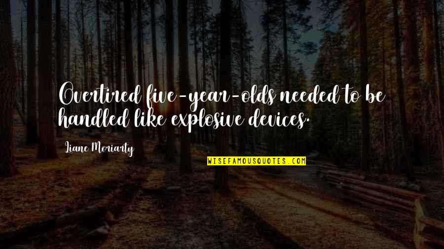 Vaudevillians Quotes By Liane Moriarty: Overtired five-year-olds needed to be handled like explosive