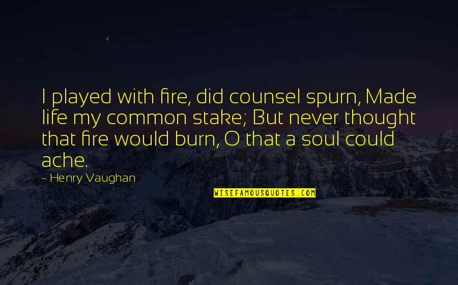 Vaughan Common Quotes By Henry Vaughan: I played with fire, did counsel spurn, Made