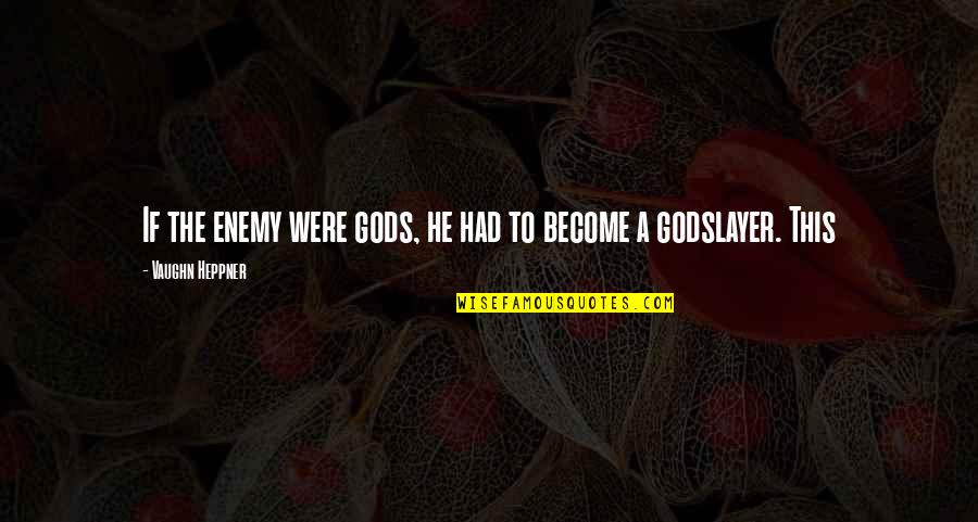 Vaughn Quotes By Vaughn Heppner: If the enemy were gods, he had to Vaughn Quotes By Vaughn Heppner: If the enemy were gods, he had to