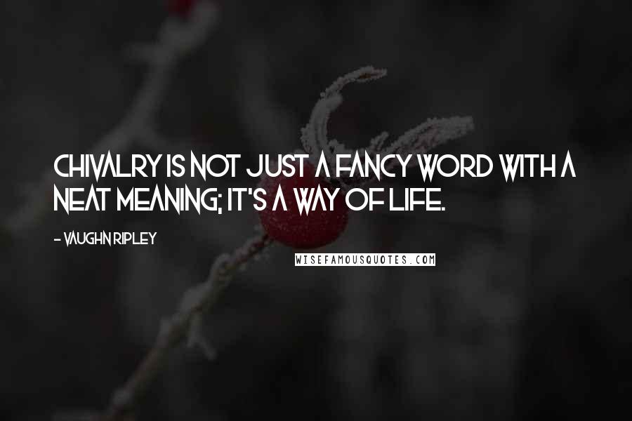 Vaughn Ripley quotes: Chivalry is not just a fancy word with a neat meaning; it's a way of life.