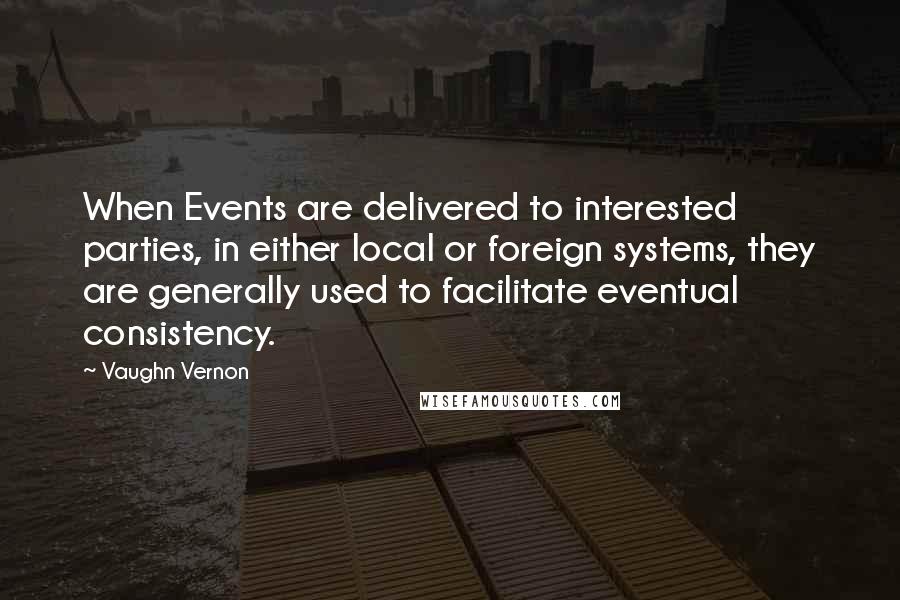 Vaughn Vernon quotes: When Events are delivered to interested parties, in either local or foreign systems, they are generally used to facilitate eventual consistency.