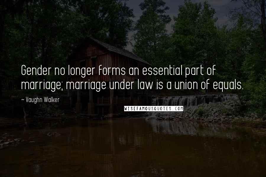 Vaughn Walker quotes: Gender no longer forms an essential part of marriage; marriage under law is a union of equals.