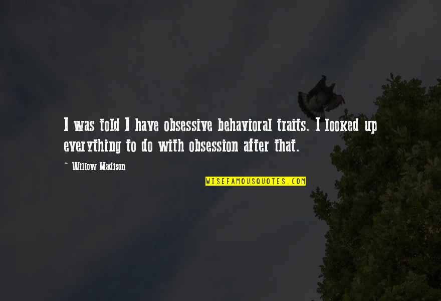 Vaughter Films Quotes By Willow Madison: I was told I have obsessive behavioral traits. Vaughter Films Quotes By Willow Madison: I was told I have obsessive behavioral traits.